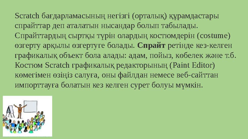 Scratch бағдарламасының негізгі (орталық) құрамдастары спрайттар деп аталатын нысандар болып табылады. Спрайттардың сыртқы түр