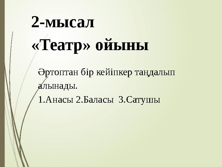 2-мысал «Театр» ойыны Әртоптан бір кейіпкер таңдалып алынады. 1.Анасы 2.Баласы 3.Сатушы
