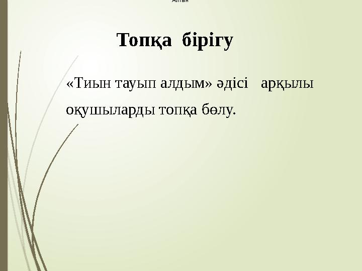 Топқа бірігу Алтын «Тиын тауып алдым» әдісі арқылы оқушыларды топқа бөлу.