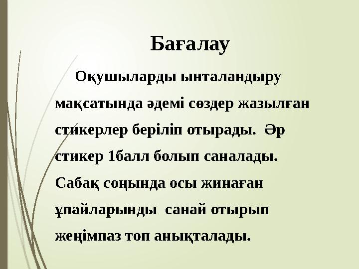 Бағалау Оқушыларды ынталандыру мақсатында әдемі сөздер жазылған стикерлер беріліп отырады. Әр стикер 1балл