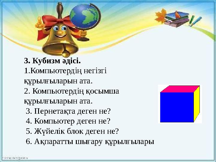 3. Кубизм әдісі. 1.Компьютердің негізгі құрылғыларын ата. 2. Компьютердің қосымша құрылғыларын ата. 3. Пернетақта деген не?