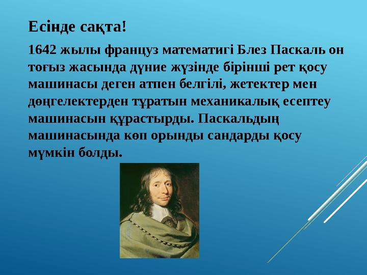 Есінде сақта! 1642 жылы француз математигі Блез Паскаль он тоғыз жасында дүние жүзінде бірінші рет қосу машинасы деген атпен б