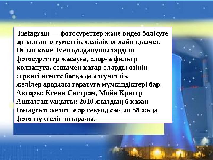 Instagram — фотосуреттер және видео бөлісуге арналған әлеуметтік желілік онлайн қызмет. Оның көмегімен қолданушылардың фотос