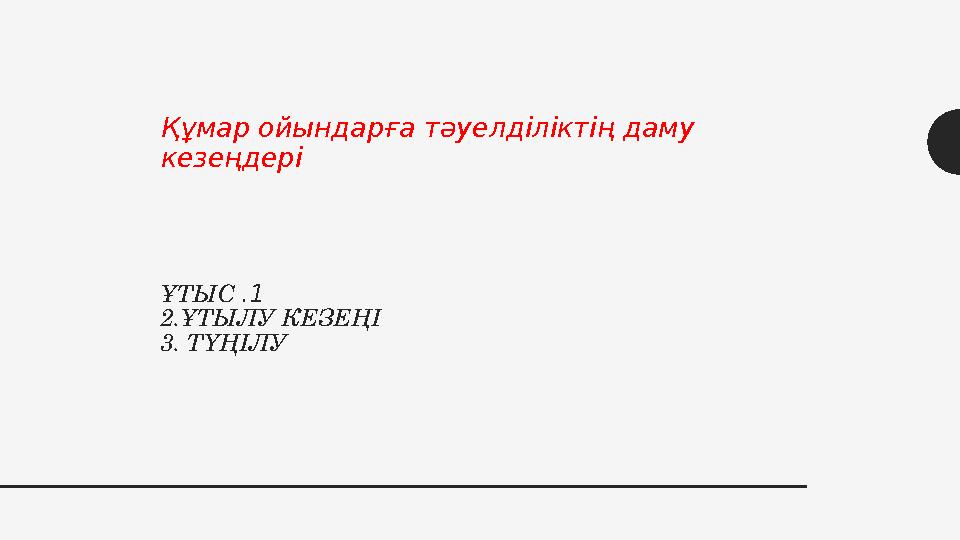 1.ҰТЫС 2.ҰТЫЛУ КЕЗЕҢІ 3. ТҮҢІЛУ Құмар ойындарға тәуелділіктің даму кезеңдері