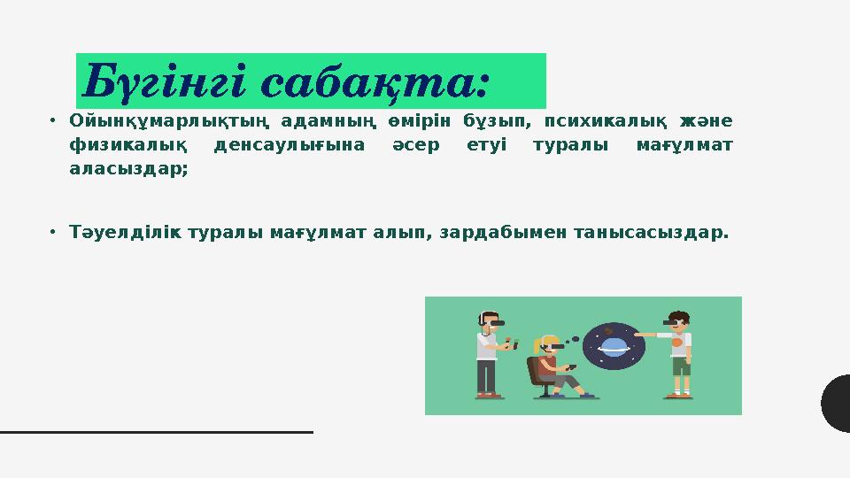 Бүгінгі сабақта: •Ойынқұмарлықтың адамның өмірін бұзып, психикалық және физикалық денсаулығына әсер етуі туралы мағұлмат аласы