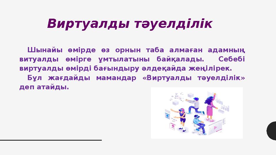 Виртуалды тәуелділік Шынайы өмірде өз орнын таба алмаған адамның витуалды өмірге ұмтылатыны байқалады. Себебі виртуалды өмірд