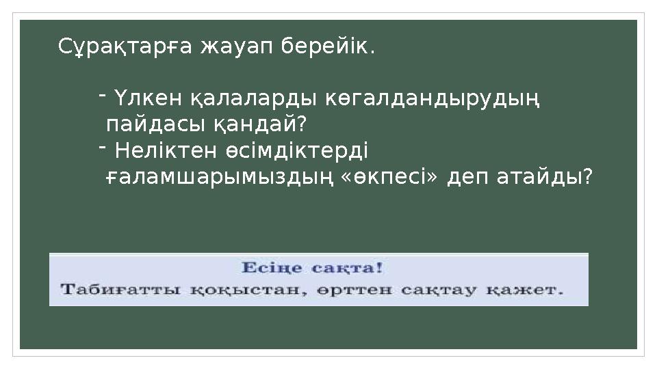 Сұрақтарға жауап берейік. -Үлкен қалаларды көгалдандырудың пайдасы қандай? -Неліктен өсімдіктерді ғаламшарымыздың «өкпесі» деп