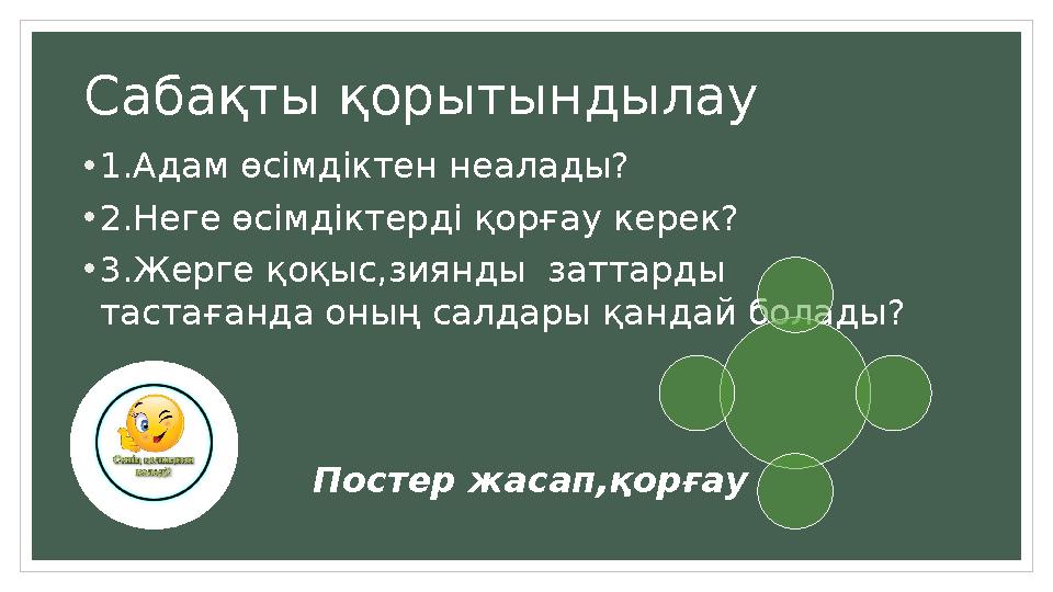 Сабақты қорытындылау •1.Адам өсімдіктен неалады? •2.Неге өсімдіктерді қорғау керек? •3.Жерге қоқыс,зиянды заттарды тастағанда