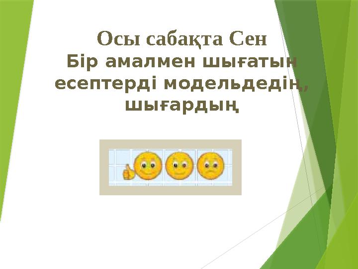 Осы сабақта Сен Бір амалмен шығатын есептерді модельдедің, шығардың