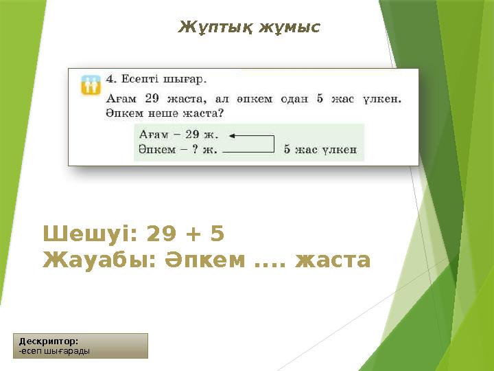 Дескриптор: -есеп шығарады Жұптық жұмыс Шешуі: 29 + 5 Жауабы: Әпкем .... жаста