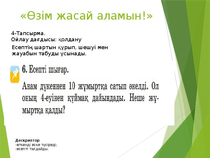 «Өзім жасай аламын!» 4-Тапсырма. Ойлау дағдысы: қолдану Есептің шартын құрып, шешуі мен жауабын табуды ұсы