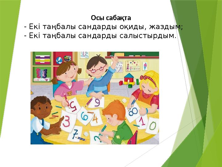 Осы сабақта - Екі таңбалы сандарды оқиды, жаздым; - Екі таңбалы сандарды салыстырдым.