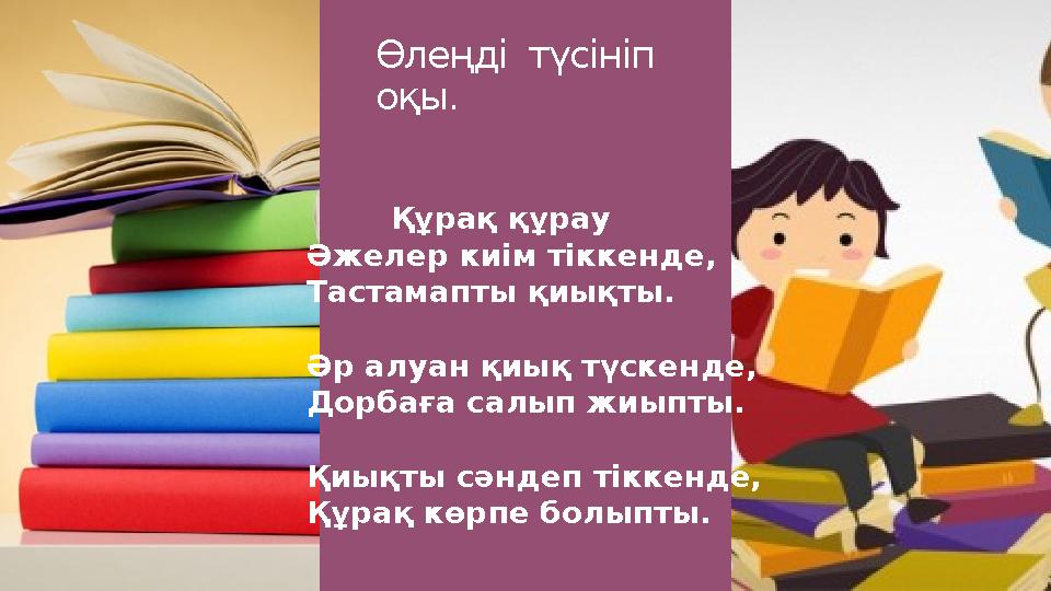 Өлеңді түсініп оқы. Құрақ құрау Әжелер киім тіккенде, Тастамапты қиықты. Әр алуан қиық түскенде, Дорбаға салып жиыпт