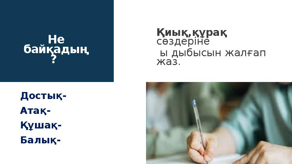 Не байқадың ? Қиық,құрақ сөздеріне ы дыбысын жалғап жаз. Достық- Атақ- Құшақ- Балық-