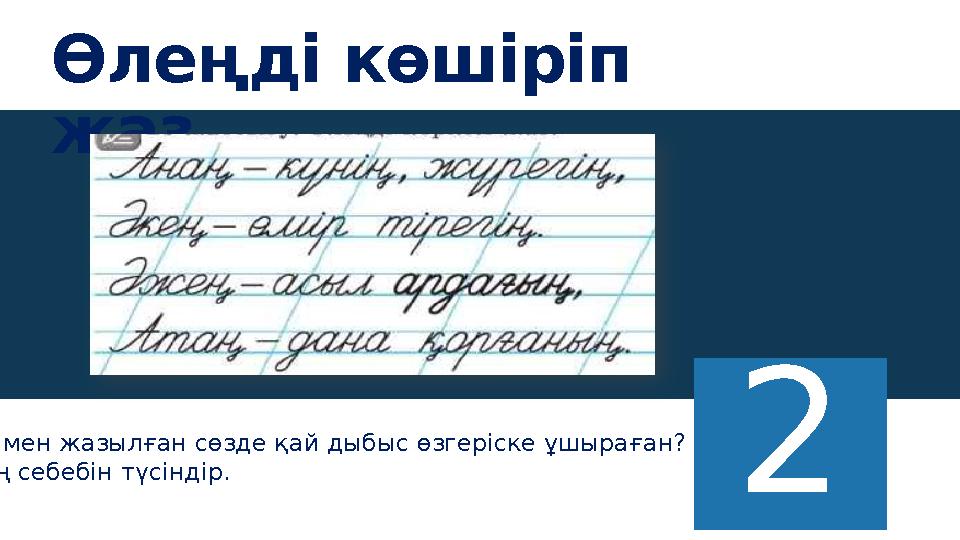 Өлеңді көшіріп жаз 2 Қарамен жазылған сөзде қай дыбыс өзгеріске ұшыраған? Оның себебін түсіндір.