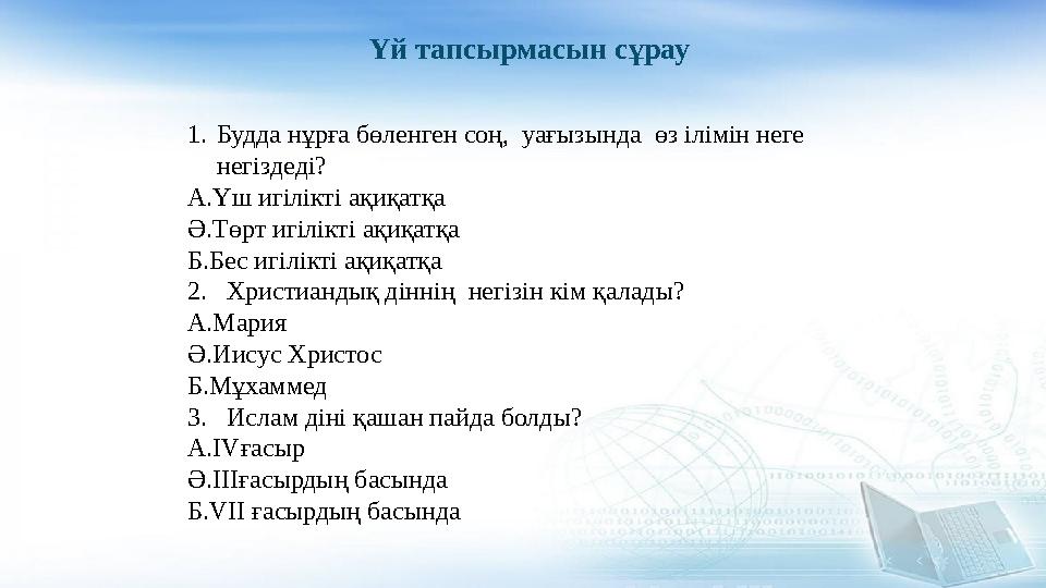 Үй тапсырмасын сұрау 1.Будда нұрға бөленген соң, уағызында өз ілімін неге негіздеді? А.Үш игілікті ақиқатқа Ә.Төрт игілікті