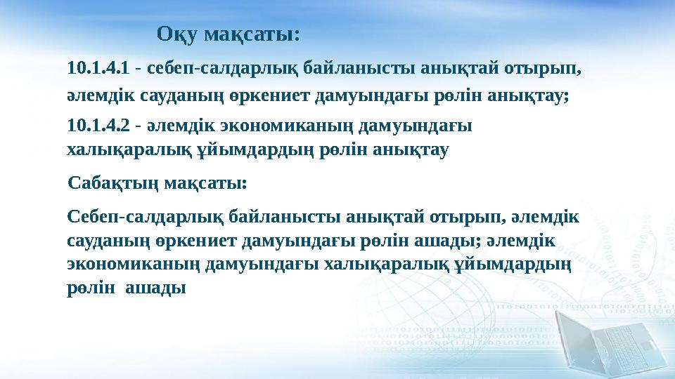 10.1.4.1 - себеп-салдарлық байланысты анықтай отырып, әлемдік сауданың өркениет дамуындағы рөлін анықтау; 10.1.4.2 - әлемдік э