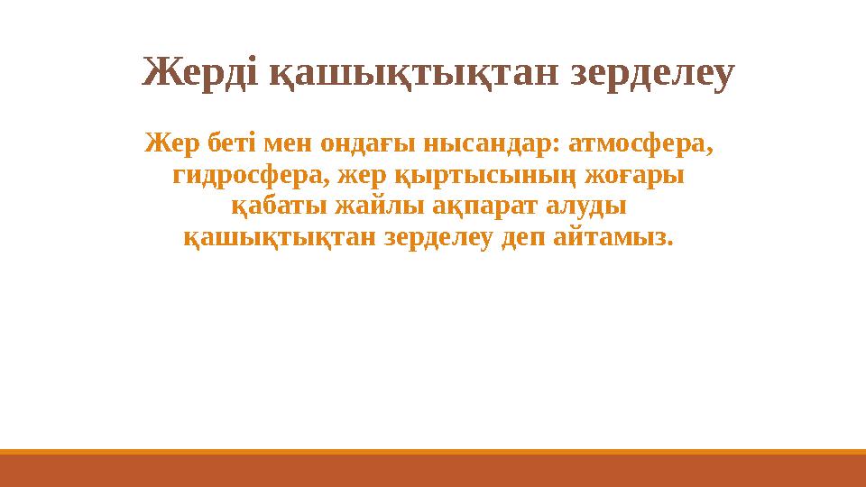 Жерді қашықтықтан зерделеу Жер беті мен ондағы нысандар: атмосфера, гидросфера, жер қыртысының жоғары қабаты жайлы ақпарат ал