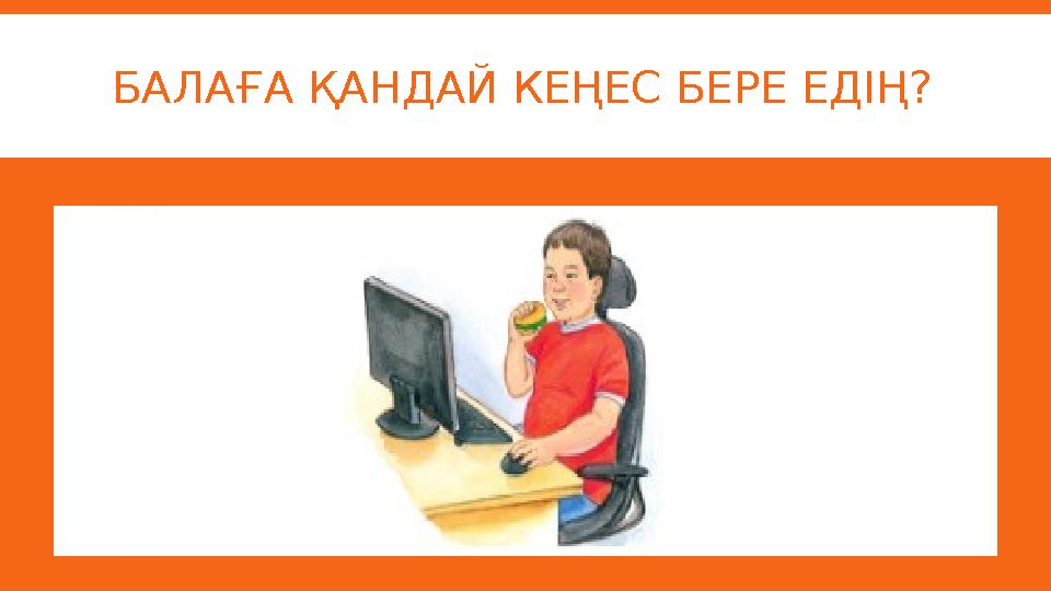 БАЛАҒА ҚАНДАЙ КЕҢЕС БЕРЕ ЕДІҢ?