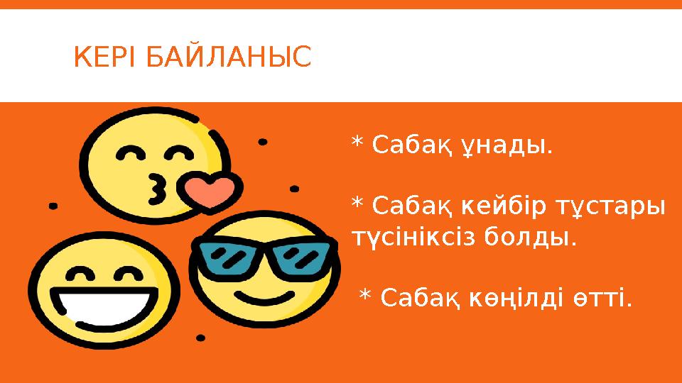 КЕРІ БАЙЛАНЫС * Сабақ ұнады. * Сабақ кейбір тұстары түсініксіз болды. * Сабақ көңілді өтті.