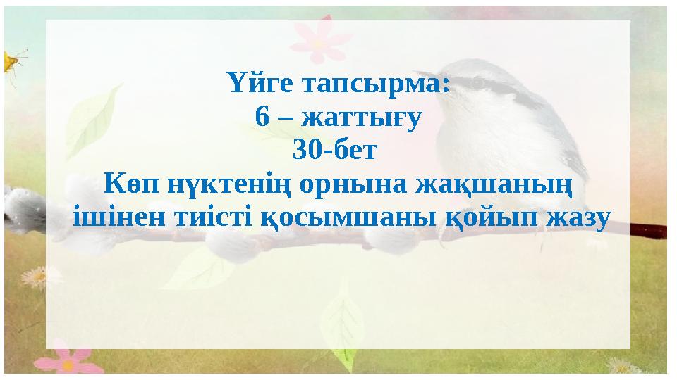 Үйге тапсырма: 6 – жаттығу 30-бет Көп нүктенің орнына жақшаның ішінен тиісті қосымшаны қойып жазу