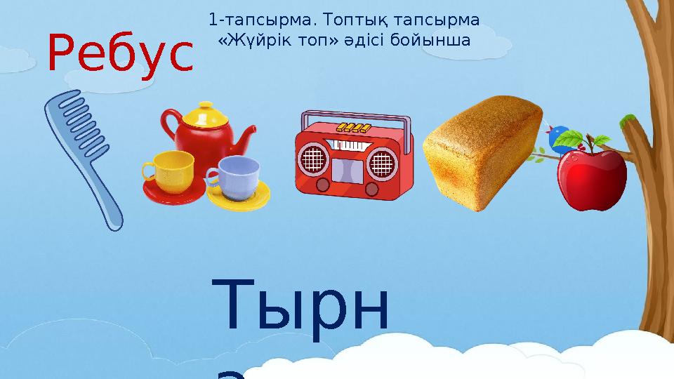 Ребус Тырн а 1-тапсырма. Топтық тапсырма «Жүйрік топ» әдісі бойынша