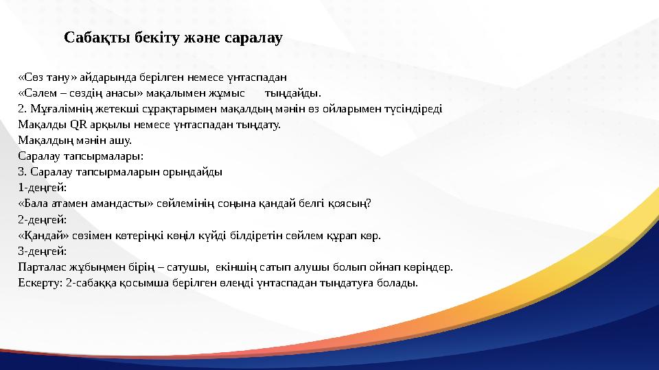 Сабақты бекіту және саралау «Сөз тану» айдарында берілген немесе үнтаспадан «Сәлем – сөздің анасы» мақалымен жұмыстыңдайды. 2. М