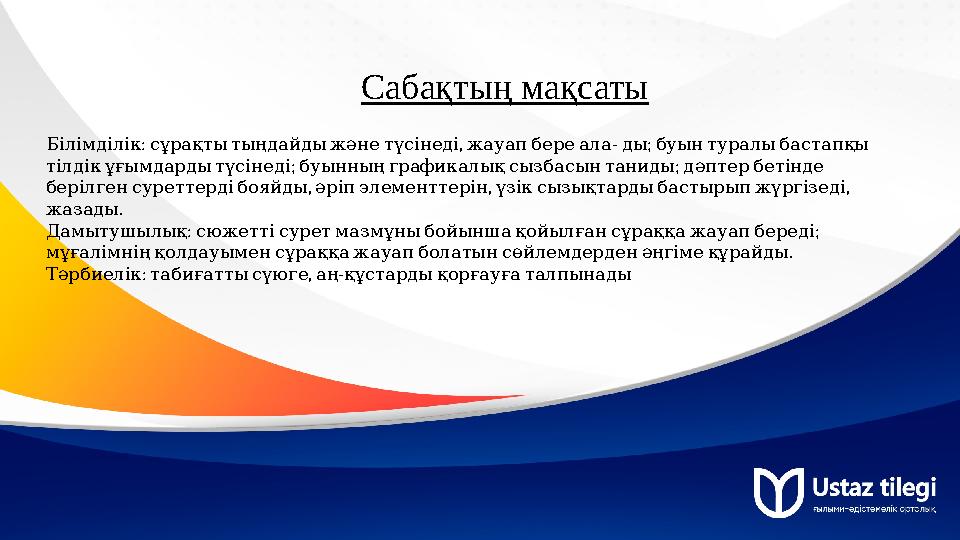 Сабақтың мақсаты : , - ; Білімділік сұрақтытыңдайдыжәнетүсінеді жауапбереала ды буынтуралыбастапқы ; ; тілдікұғымдардытүсін