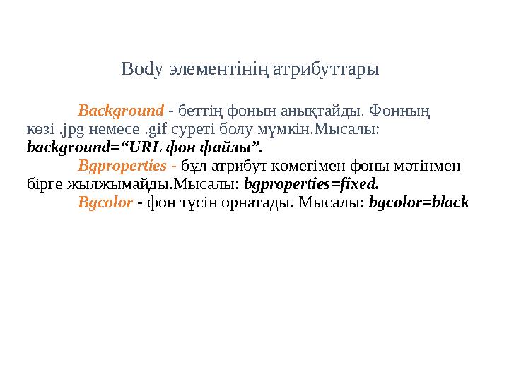 Body элементінің атрибуттары Background - беттің фонын анықтайды. Фонның көзі .jpg немесе .gif суреті болу мүмкін.Мысалы: back