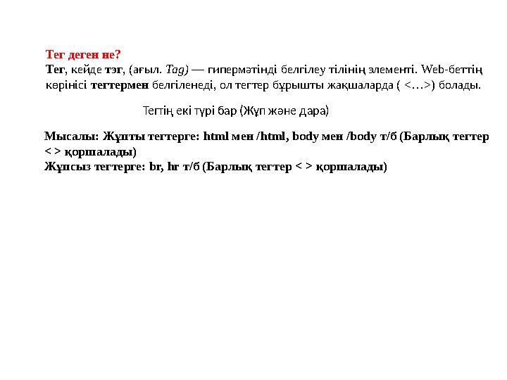 Тег деген не? Тег, кейде тэг, (ағыл. Tag) — гипермәтінді белгілеу тілінің элементі. Web-беттің көрінісі тегтермен белгіленеді,