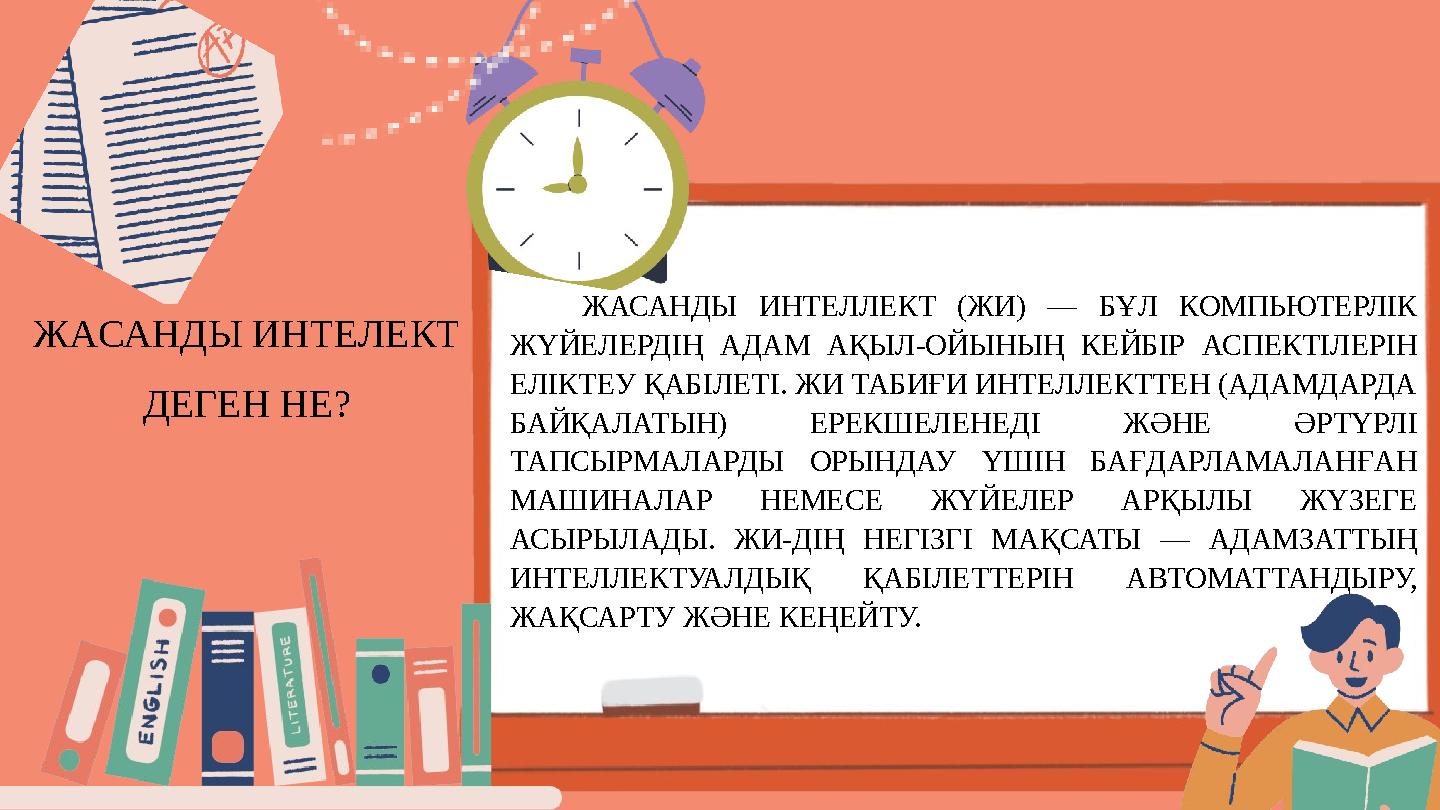 ЖАСАНДЫ ИНТЕЛЕКТ ДЕГЕН НЕ? ЖАСАНДЫ ИНТЕЛЛЕКТ (ЖИ) — БҰЛ КОМПЬЮТЕРЛІК ЖҮЙЕЛЕРДІҢ АДАМ АҚЫЛ-ОЙЫНЫҢ КЕЙБІР АСПЕКТІЛЕРІН ЕЛІКТЕУ