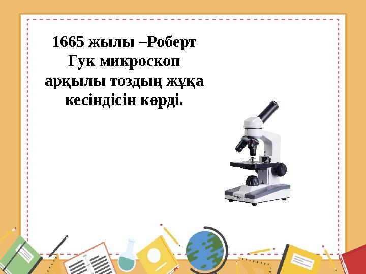 1665 жылы –Роберт Гук микроскоп арқылы тоздың жұқа кесіндісін көрді.