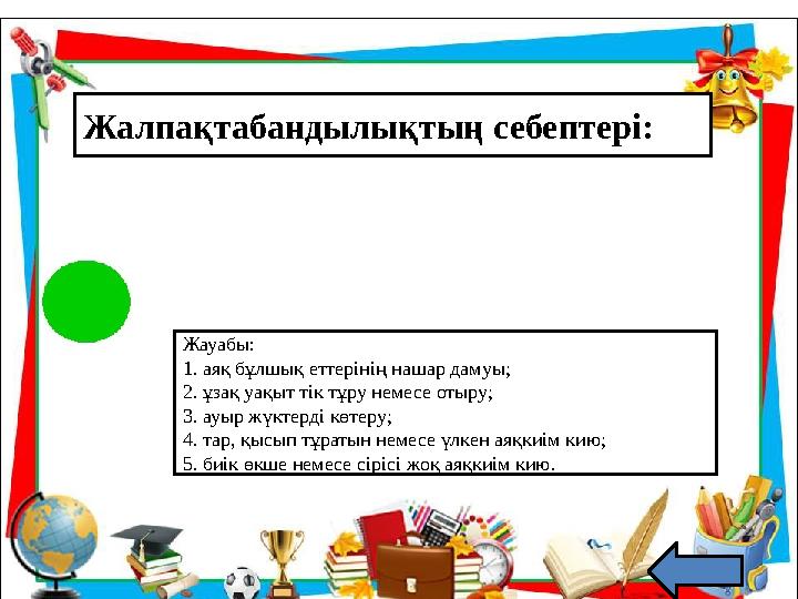 Жалпақтабандылықтың себептері: Жауабы: 1. аяқ бұлшық еттерінің нашар дамуы; 2. ұзақ уақыт тік тұру немесе отыру; 3. ауыр жүктерд