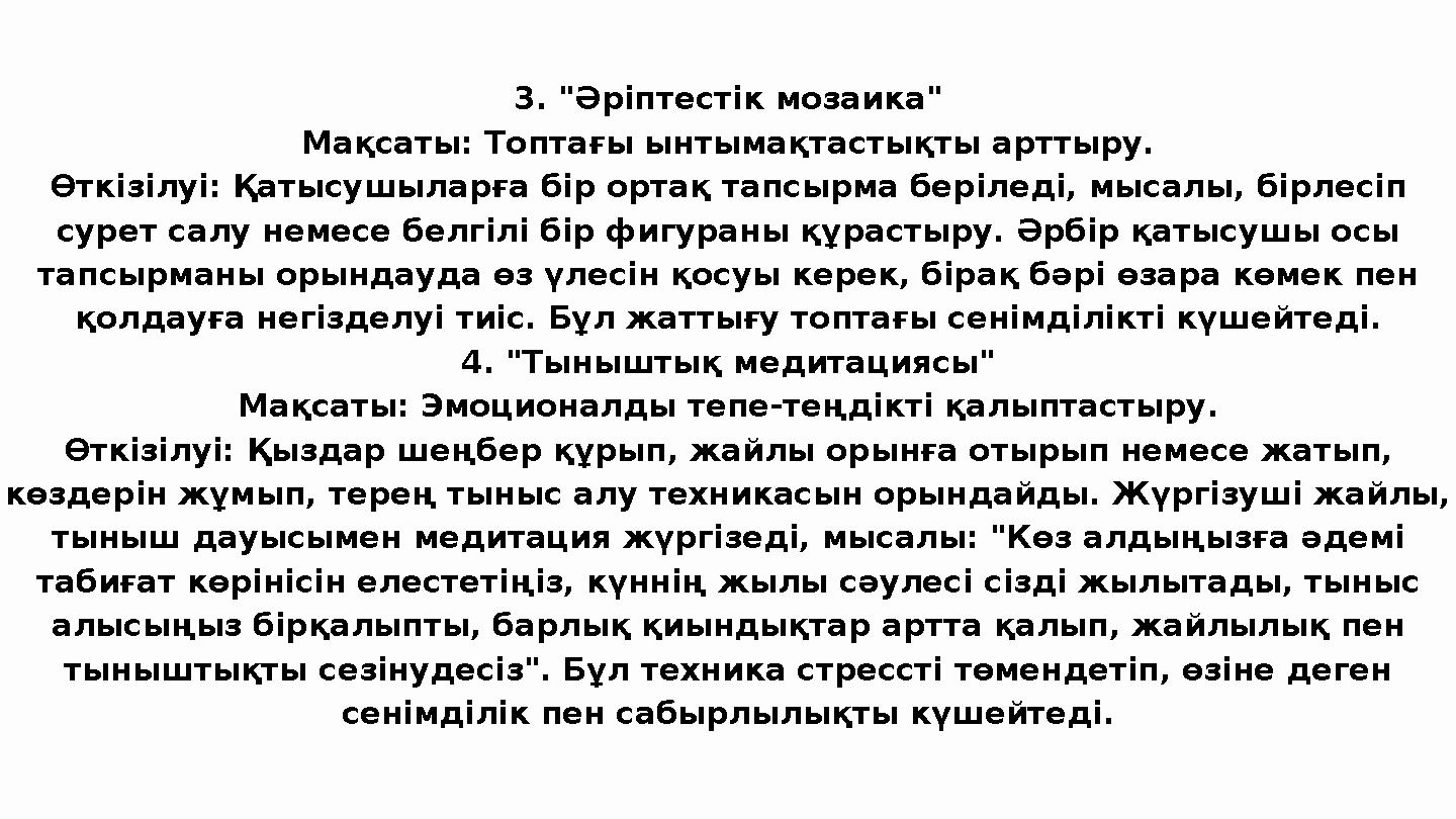 3. "Әріптестік мозаика" Мақсаты: Топтағы ынтымақтастықты арттыру. Өткізілуі: Қатысушыларға бір ортақ тапсырма беріледі, мысалы,