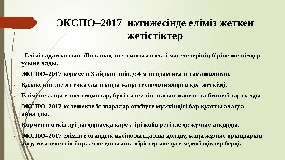 ЭКСПО–2017 нәтижесінде еліміз жеткен жетістіктер  Еліміз адамзаттың «Болашақ энергиясы» өзекті мәселелерінің бі