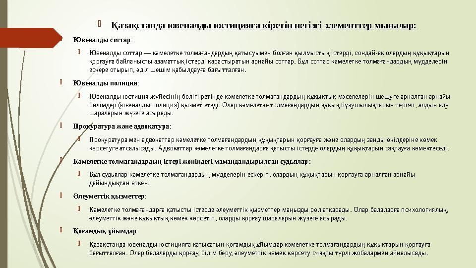 Қазақстанда ювеналды юстицияға кіретін негізгі элементтер мыналар: Ювеналды соттар: Ювеналды соттар — кәмелетке