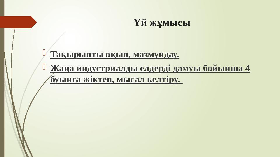 Үй жұмысы Тақырыпты оқып, мазмұндау. Жаңа индустриалды елдерді дамуы бойынша 4 буынға жіктеп, мысал келтіру.