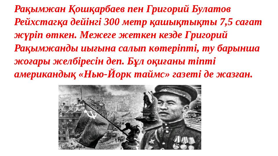 Рақымжан Қошқарбаев пен Григорий Булатов Рейхстагқа дейінгі 300 метр қашықтықты 7,5 сағат жүріп өткен. Межеге жеткен кезде Гри