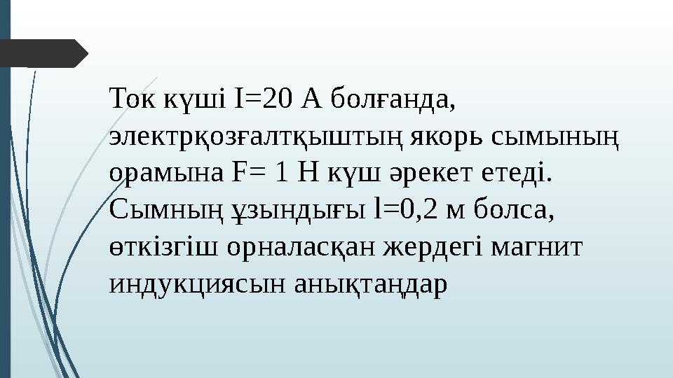 Ток күші I=20 А болғанда, электрқозғалтқыштың якорь сымының орамына F= 1 Н күш әрекет етеді. Сымның ұзындығы l=0