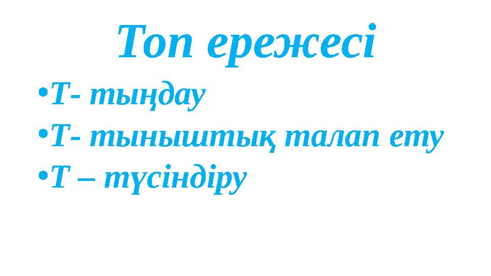 Топ ережесі •Т- тыңдау •Т- тыныштық талап ету •Т – түсіндіру