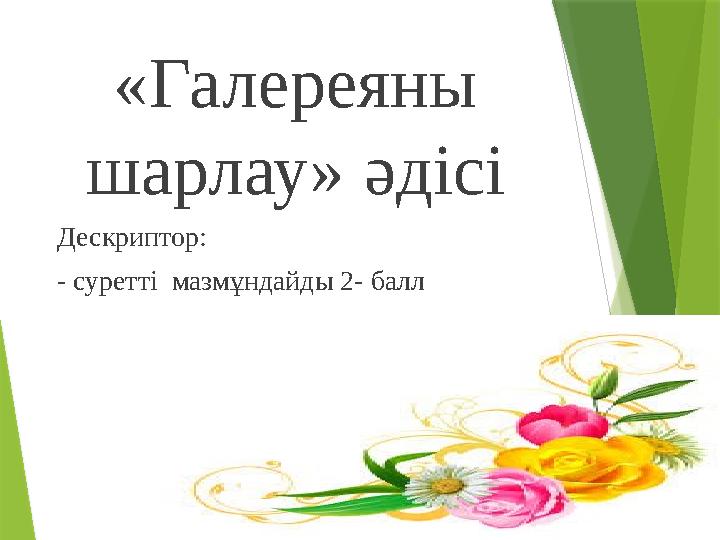 «Галереяны шарлау» әдісі Дескриптор: - суретті мазмұндайды 2- балл