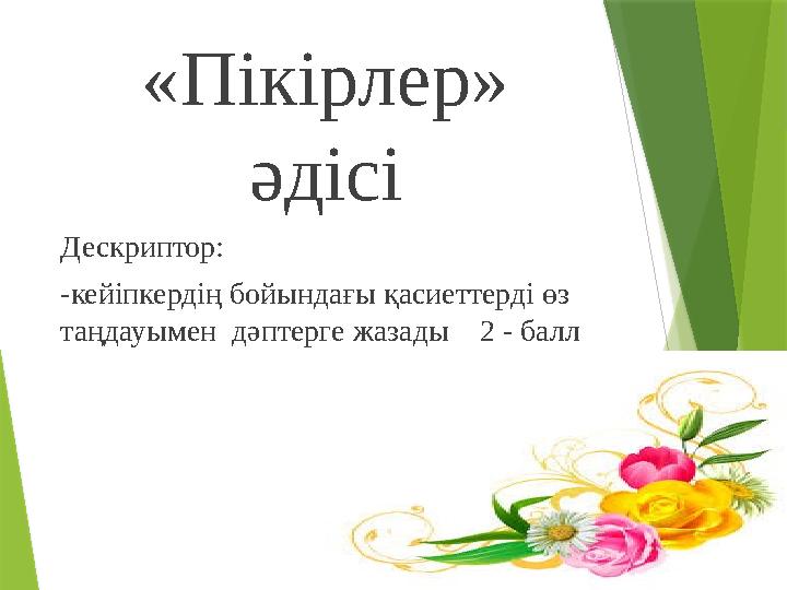 «Пікірлер» әдісі Дескриптор: -кейіпкердің бойындағы қасиеттерді өз таңдауымен дәптерге жазады 2 - балл