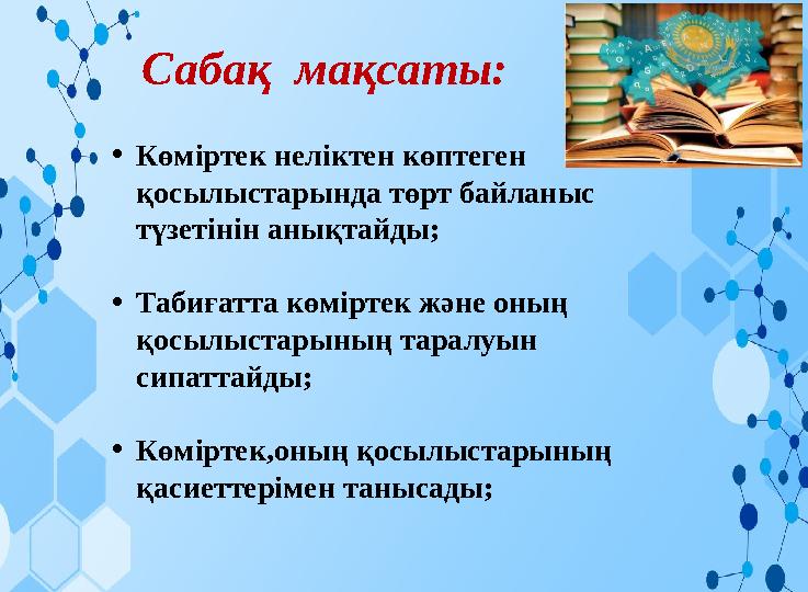 Сабақ мақсаты: •Көміртек неліктен көптеген қосылыстарында төрт байланыс түзетінін анықтайды; •Табиғатта көміртек және о