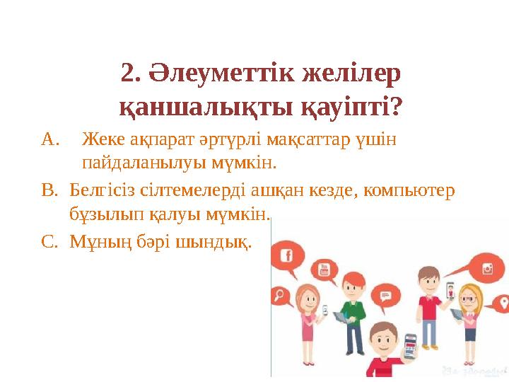 2. Әлеуметтік желілер қаншалықты қауіпті? A.Жеке ақпарат әртүрлі мақсаттар үшін пайдаланылуы мүмкін. B.Белгісіз сілтемелерді а