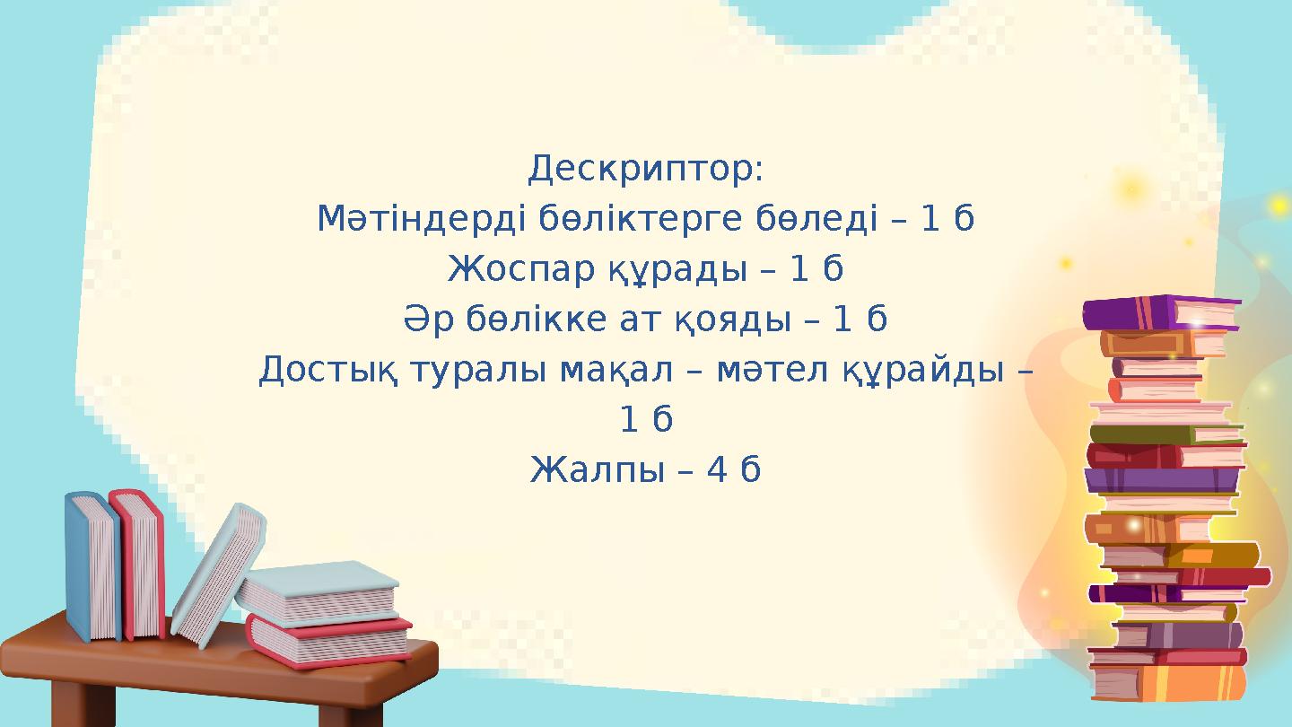 Дескриптор: Мәтіндерді бөліктерге бөледі – 1 б Жоспар құрады – 1 б Әр бөлікке ат қояды – 1 б Достық туралы мақал – мәтел құрайды