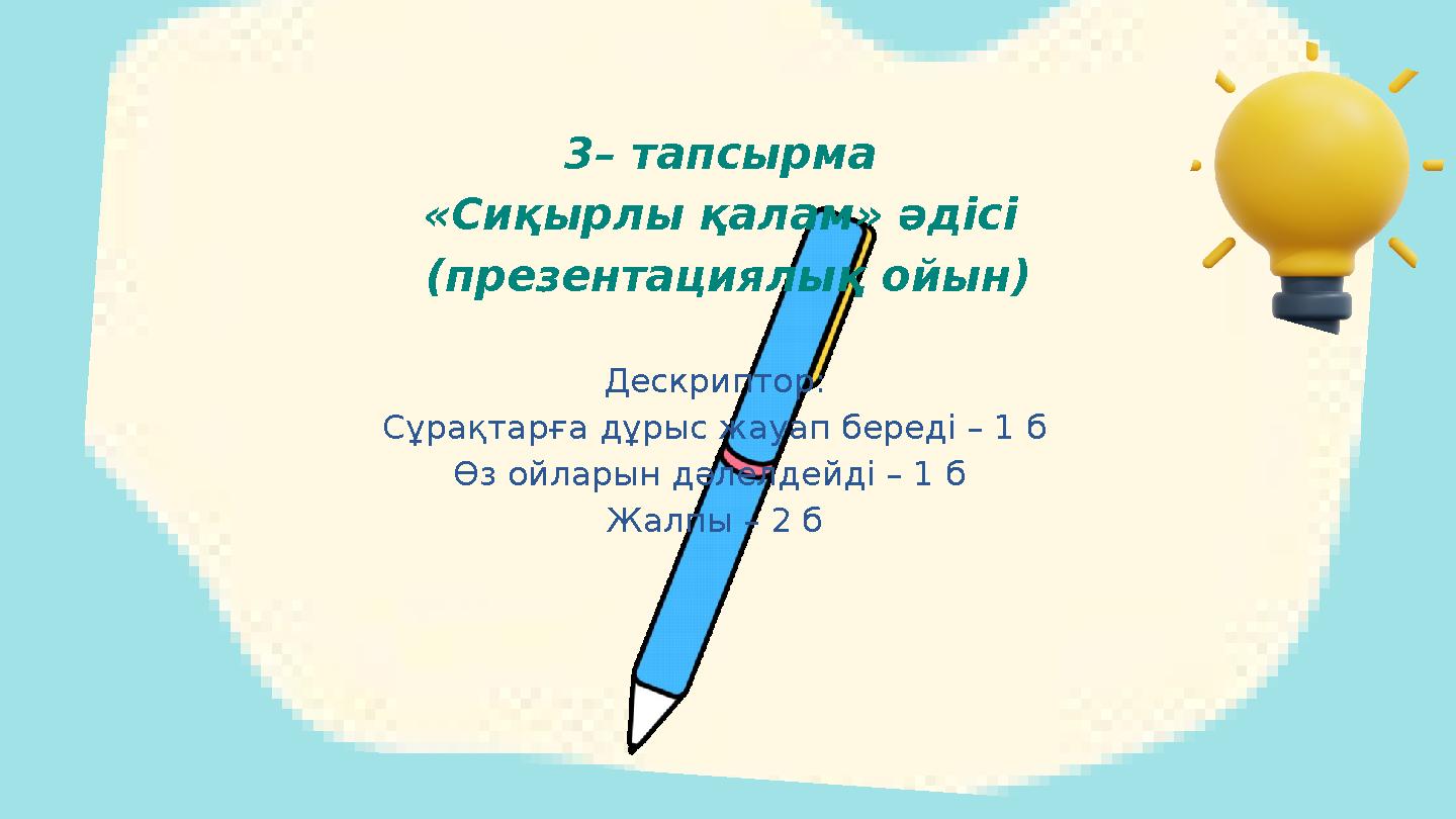 Дескриптор: Сұрақтарға дұрыс жауап береді – 1 б Өз ойларын дәлелдейді – 1 б Жалпы – 2 б 3– тапсырма «Сиқырлы қалам» әдісі (пр