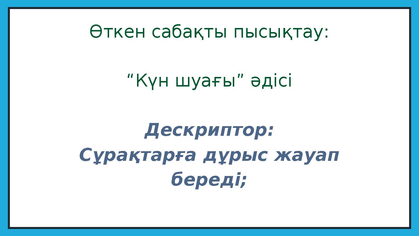 Өткен сабақты пысықтау: “Күн шуағы” әдісі Дескриптор: Сұрақтарға дұрыс жауап береді;