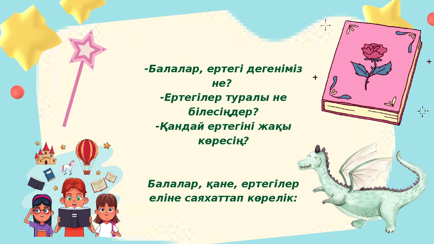 -Балалар, ертегі дегеніміз не? -Ертегілер туралы не білесіңдер? -Қандай ертегіні жақы көресің? Балалар, қане, ертегілер елі