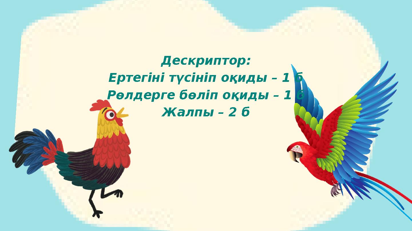 Дескриптор: Ертегіні түсініп оқиды – 1 б Рөлдерге бөліп оқиды – 1 б Жалпы – 2 б