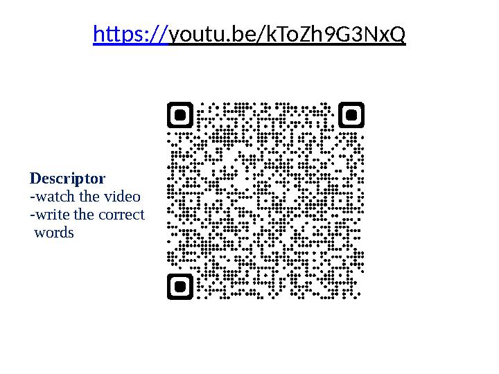 https://youtu.be/kToZh9G3NxQ Descriptor -watch the video -write the correct words